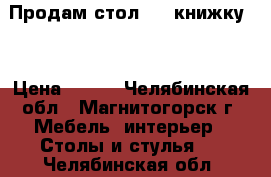 Продам стол  - “книжку“  › Цена ­ 500 - Челябинская обл., Магнитогорск г. Мебель, интерьер » Столы и стулья   . Челябинская обл.